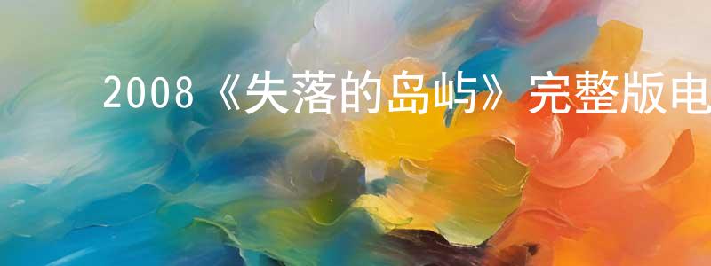 陈伟根发布2008《失落的岛屿》完整版电影/在线观看/百度云-美剧天堂